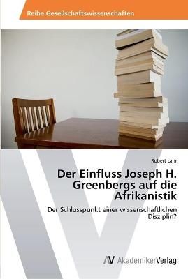 Der Einfluss Joseph H. Greenbergs auf die Afrikanistik By Robert Lahr