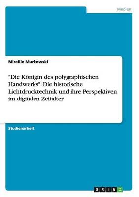 Die Koenigin des polygraphischen Handwerks. Die historische Lichtdrucktechnik und ihre Perspektiven im digitalen Zeitalter