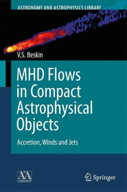 MHD Flows in Compact Astrophysical Objects By V. S. Beskin (Hardback)