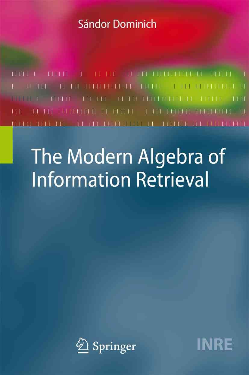 The Modern Algebra of Information Retrieval By Dominich, Sándor