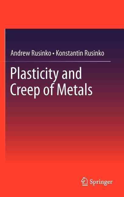 Plasticity and Creep of Metals By Andrew Rusinko, Konstantin Rusinko
