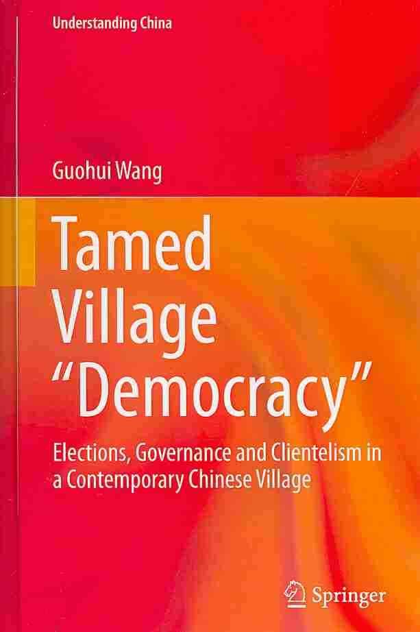 Tamed Village "Democracy" : Elections, Governance and Clientelism in a Contemporary Chinese Village