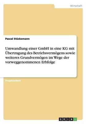 Umwandlung einer GmbH in eine KG mit UEbertragung des Betriebsvermoegens sowie weiteres Grundvermoegen im Wege der vorweggenommenen Erbfolge