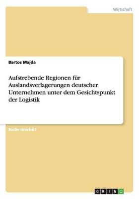 Aufstrebende Regionen fur Auslandsverlagerungen deutscher Unternehmen unter dem Gesichtspunkt der Logistik