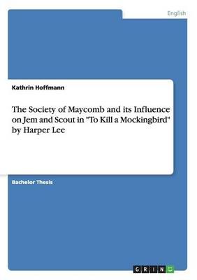 The Society of Maycomb and its Influence on Jem and Scout in To Kill a Mockingbird by Harper Lee