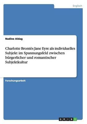 Charlotte Brontes Jane Eyre als individuelles Subjekt im Spannungsfeld zwischen burgerlicher und romantischer Subjektkultur