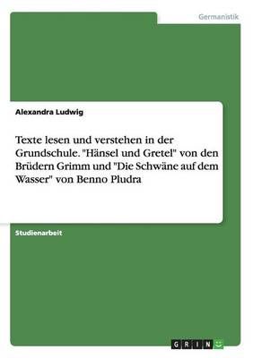 Texte Lesen Und Verstehen in Der Grundschule. "Hänsel Und Gretel" Von Den Brüdern Grimm Und "Die Schwäne Auf Dem Wasser" Von Benno Pludra