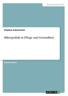 Mikropolitik in Pflege und Gesundheit By Stephan Ackerschott