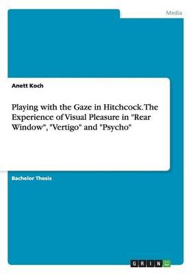 Playing with the Gaze in Hitchcock. The Experience of Visual Pleasure in Rear Window, Vertigo and Psycho