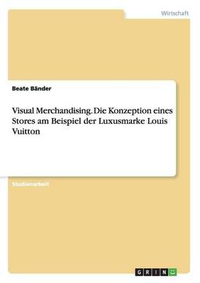 Visual Merchandising. Die Konzeption eines Stores am Beispiel der Luxusmarke Louis Vuitton