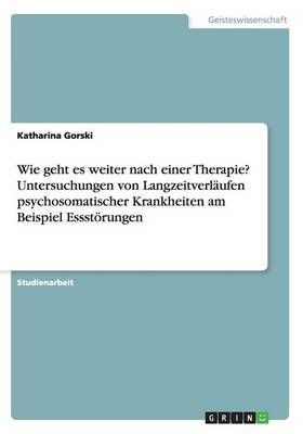 Wie Geht Es Weiter Nach Einer Therapie? Untersuchungen Von Langzeitverläufen Psychosomatischer Krankheiten Am Beispiel Essstörungen