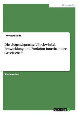 Die "Jugendsprache. Blickwinkel, Entwicklung und Funktion innerhalb der Gesellschaft