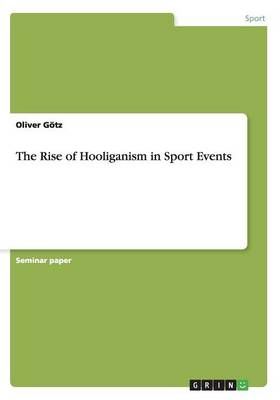 The Rise of Hooliganism in Sport Events By Oliver Goetz 9783656842231