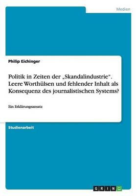 Politik in Zeiten der ?Skandalindustrie". Leere Worthülsen und fehlender Inhalt als Konsequenz des journalistischen Systems?:Ein Erklärungsansatz