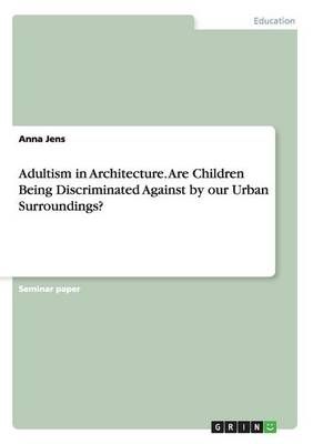 Adultism in Architecture. Are Children Being Discriminated Against by our Urban Surroundings?