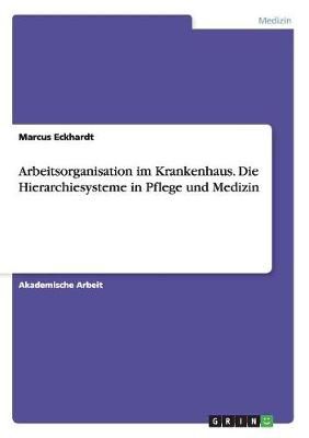 Arbeitsorganisation Im Krankenhaus. Die Hierarchiesysteme in Pflege Und Medizin