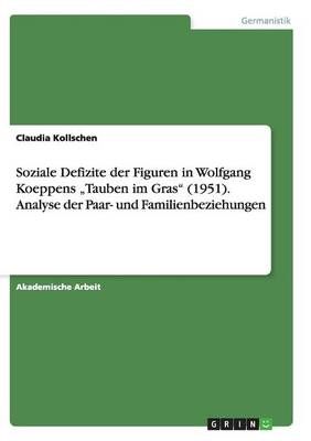 Soziale Defizite der Figuren in Wolfgang Koeppens "Tauben im Gras" (1951). Analyse der Paar- und Familienbeziehungen