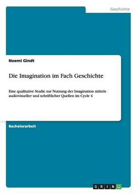 Die Imagination im Fach Geschichte:Eine qualitative Studie zur Nutzung der Imagination mittels audiovisueller und schriftlicher Quellen im Cycle 4