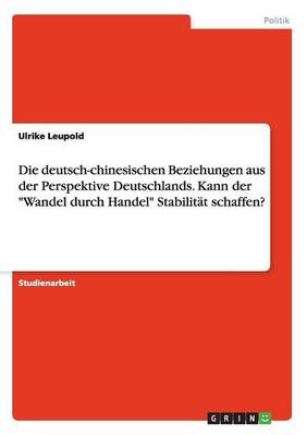 Die deutsch-chinesischen Beziehungen aus der Perspektive Deutschlands. Kann der "Wandel durch Handel" Stabilität schaffen?