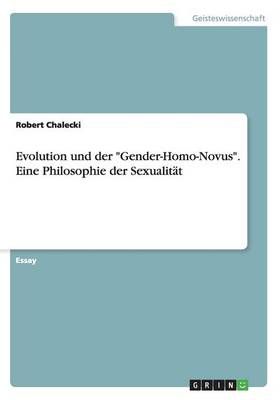 Evolution und der Gender-Homo-Novus. Eine Philosophie der Sexualitat
