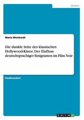 Die dunkle Seite des klassischen Hollywood-Kinos. Der Einfluss deutschsprachiger Emigranten im Film Noir