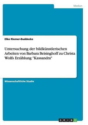 Untersuchung der bildkunstlerischen Arbeiten von Barbara Beisinghoff zu Christa Wolfs Erzahlung Kassandra
