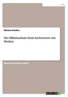 Der Bildnisschutz beim Archivieren von Medien By Markus Heinker