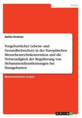 Vorgeburtlicher Lebens- und Gesundheitsschutz in der Europaischen Menschenrechtskonvention und die Notwendigkeit der Regulierung von ...