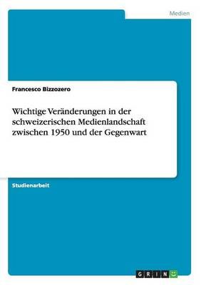 Wichtige Veranderungen in der schweizerischen Medienlandschaft zwischen 1950 und der Gegenwart