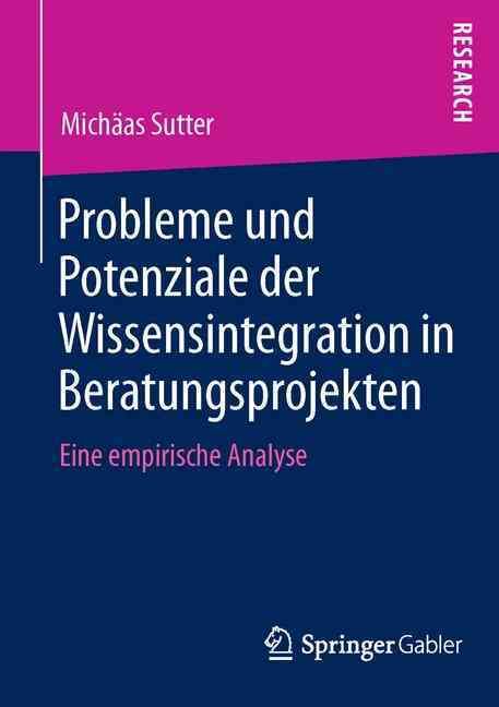 Probleme und Potenziale der Wissensintegration in Beratungsprojekten : Eine empirische Analyse