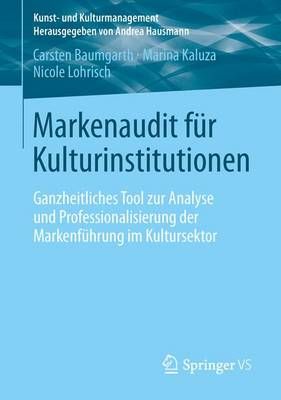 Markenaudit für Kulturinstitutionen : Ganzheitliches Tool zur Analyse und Professionalisierung der Markenführung im Kultursektor