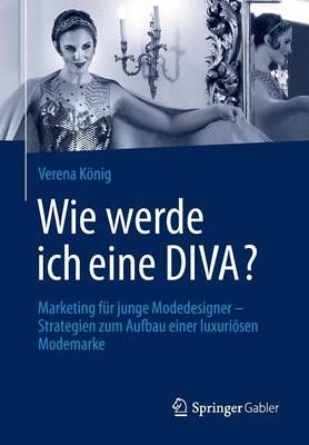 Wie werde ich eine DIVA? : Marketing für junge Modedesigner - Strategien zum Aufbau einer luxuriösen Modemarke