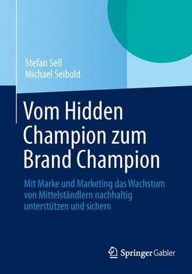 Vom Hidden Champion zum Brand Champion : Mit Marke und Marketing das Wachstum von Mittelständlern nachhaltig unterstützen und sichern
