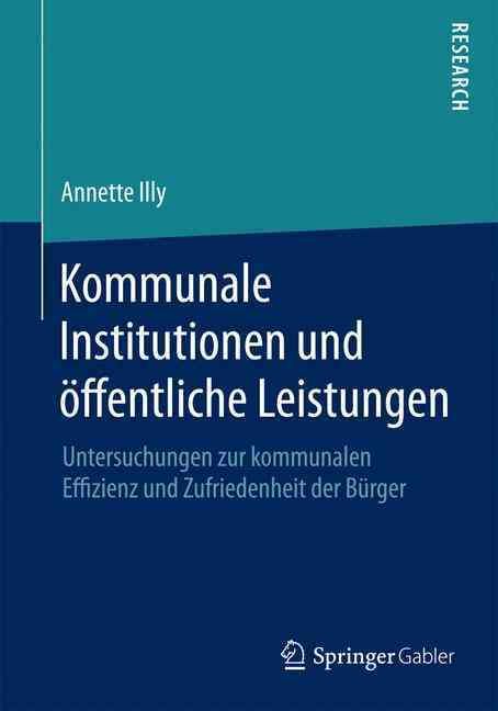 Kommunale Institutionen und öffentliche Leistungen : Untersuchungen zur kommunalen Effizienz und Zufriedenheit der Bürger