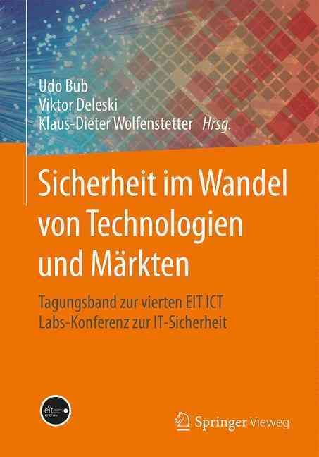 Sicherheit im Wandel von Technologien und Märkten : Tagungsband zur vierten EIT ICT Labs-Konferenz zur IT-Sicherheit