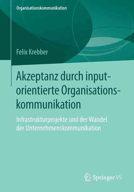 Akzeptanz durch inputorientierte Organisationskommunikation : Infrastrukturprojekte und der Wandel der Unternehmenskommunikation