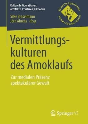 Vermittlungskulturen des Amoklaufs : Zur medialen Präsenz spektakulärer Gewalt