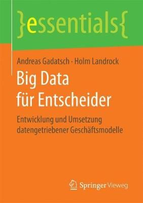 Big Data für Entscheider : Entwicklung und Umsetzung datengetriebener Geschäftsmodelle