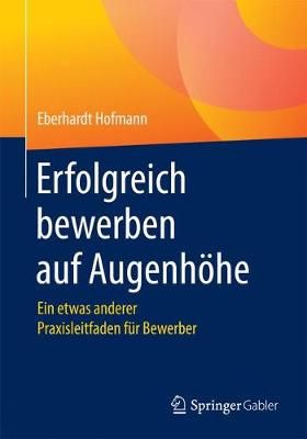 Erfolgreich bewerben auf Augenhöhe : Ein etwas anderer Praxisleitfaden für Bewerber