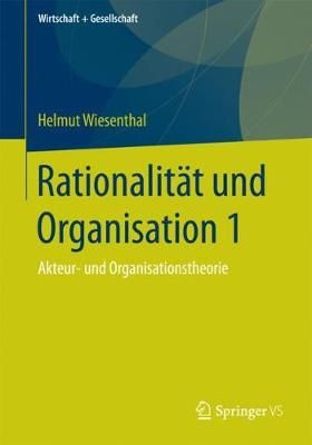 Rationalität und Organisation 1 : Akteur- und Organisationstheorie