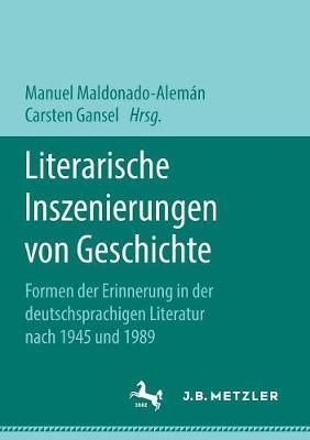 Literarische Inszenierungen von Geschichte : Formen der Erinnerung in der deutschsprachigen Literatur nach 1945 und 1989