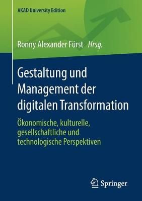 Gestaltung und Management der digitalen Transformation : Ökonomische, kulturelle, gesellschaftliche und technologische Perspektiven