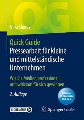 Quick Guide Pressearbeit für kleine und mittelständische Unternehmen : Wie Sie Medien professionell und wirksam für sich gewinnen