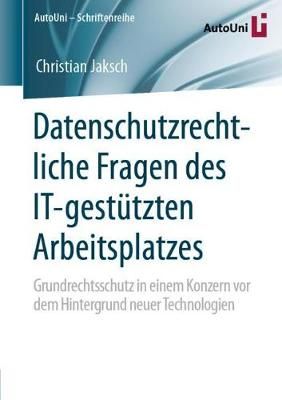 Datenschutzrechtliche Fragen des IT-gestützten Arbeitsplatzes : Grundrechtsschutz in einem Konzern vor dem Hintergrund neuer Technologien