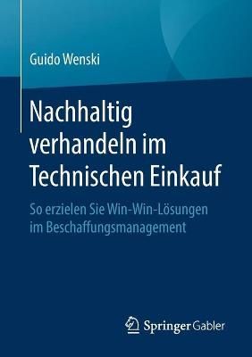 Nachhaltig verhandeln im Technischen Einkauf : So erzielen Sie Win-Win-Lösungen im Beschaffungsmanagement