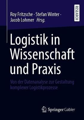 Logistik in Wissenschaft und Praxis : Von der Datenanalyse zur Gestaltung komplexer Logistikprozesse