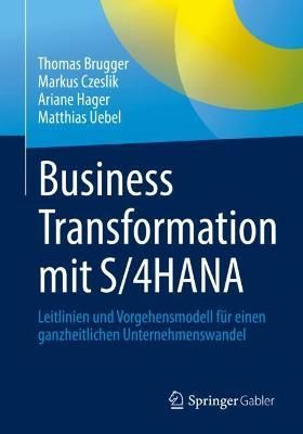 Business Transformation mit S/4HANA : Leitlinien und Vorgehensmodell für einen ganzheitlichen Unternehmenswandel