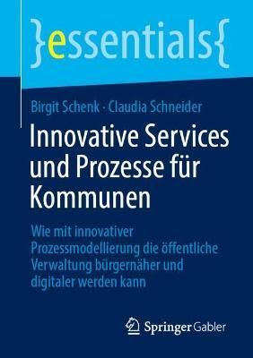 Innovative Services und Prozesse für Kommunen : Wie mit innovativer Prozessmodellierung die öffentliche Verwaltung bürgernäher und digitaler ...