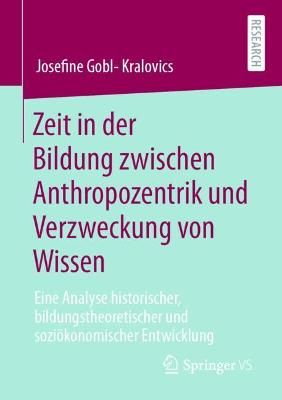 Zeit in der Bildung zwischen Anthropozentrik und Verzweckung von Wissen : Eine Analyse historischer, bildungstheoretischer und soziökonomischer ...