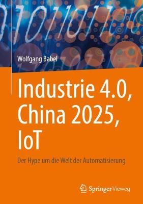Industrie 4.0, China 2025, IoT By Wolfgang Babel 9783658347178